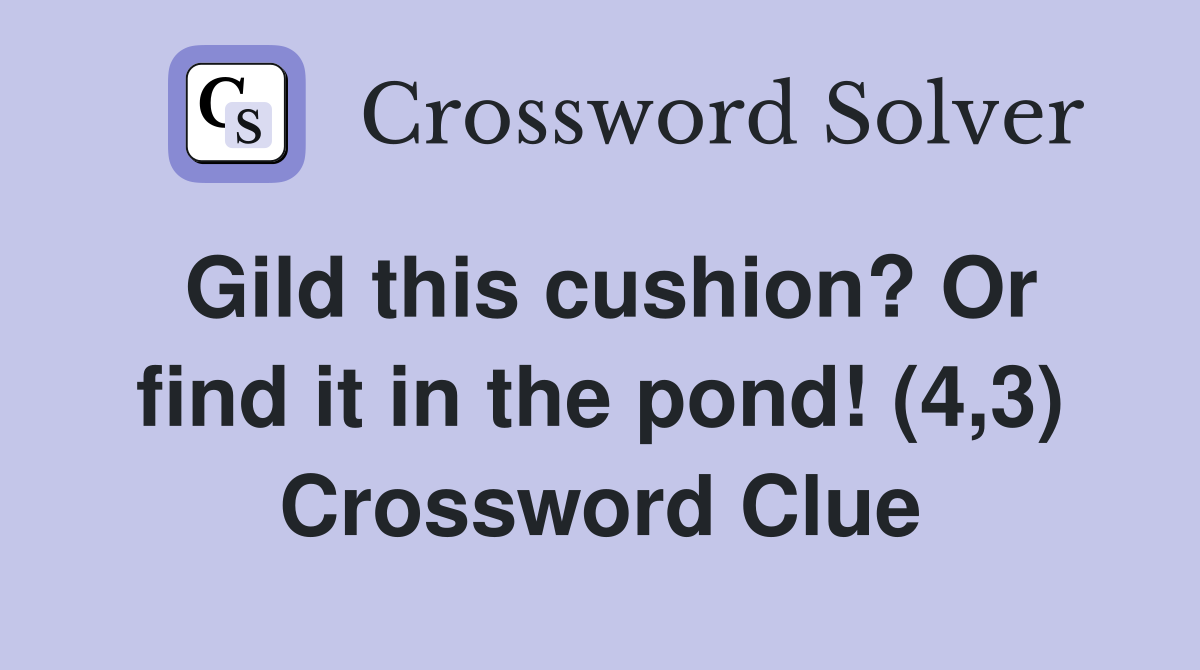 Gild this cushion? Or find it in the pond! (4,3) Crossword Clue