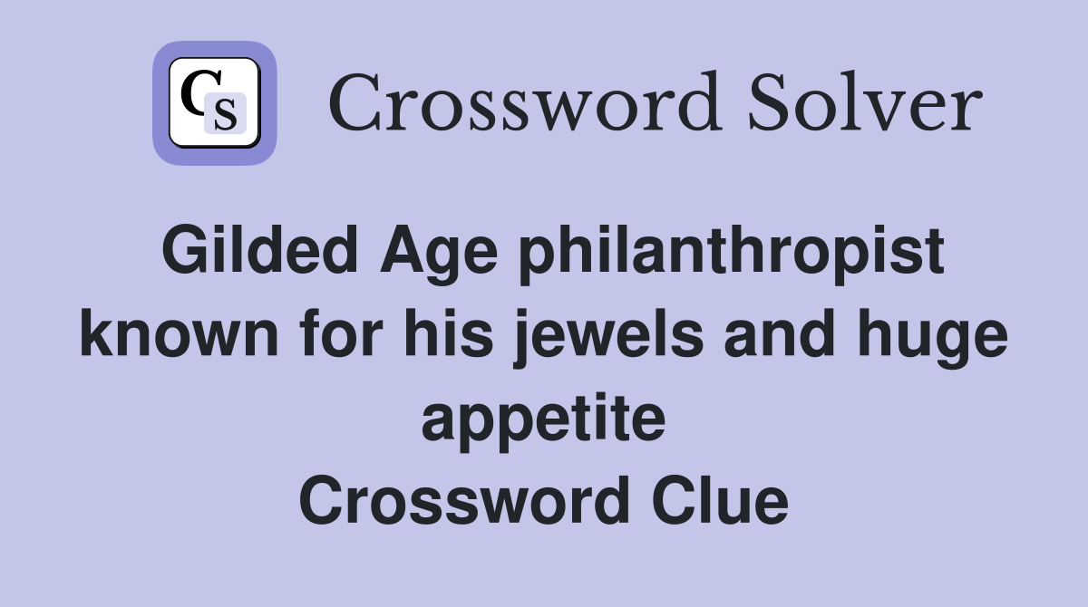 Gilded Age philanthropist known for his jewels and huge appetite Crossword Clue