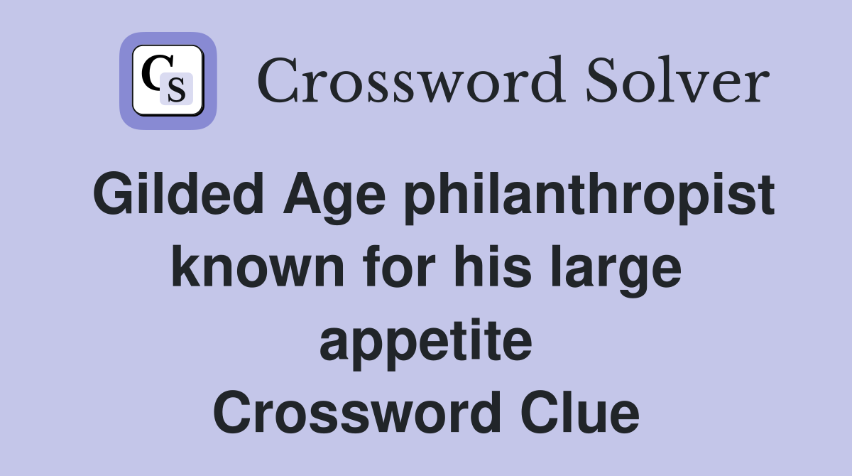 Gilded Age philanthropist known for his large appetite Crossword Clue
