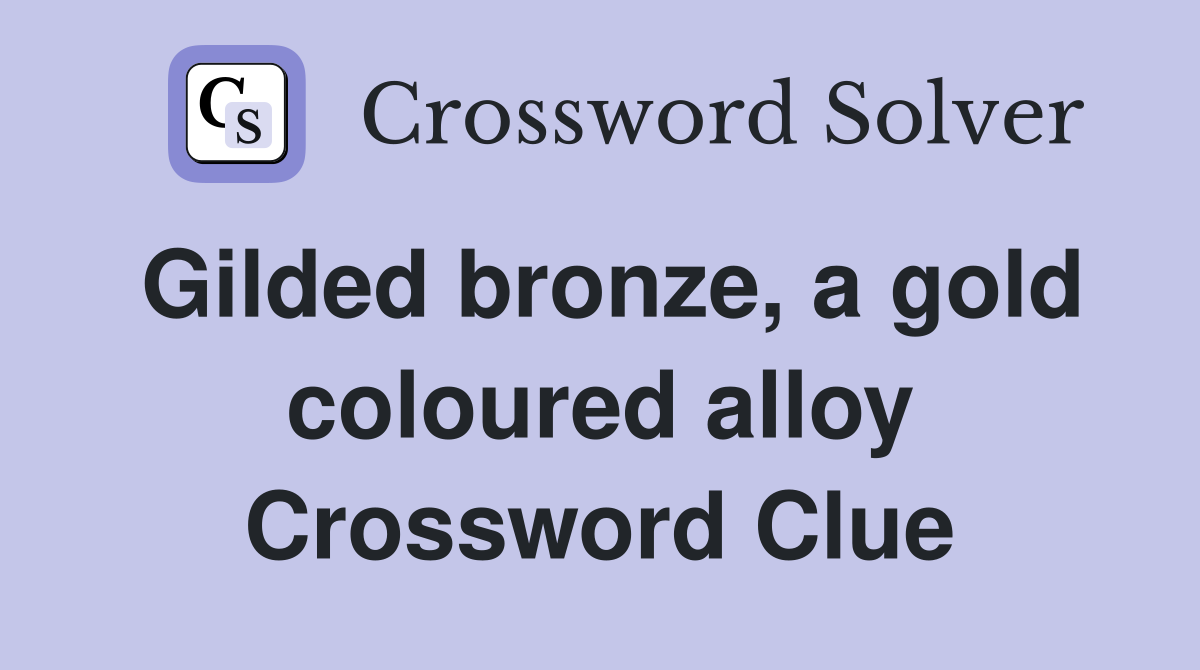 Gilded bronze, a gold coloured alloy Crossword Clue
