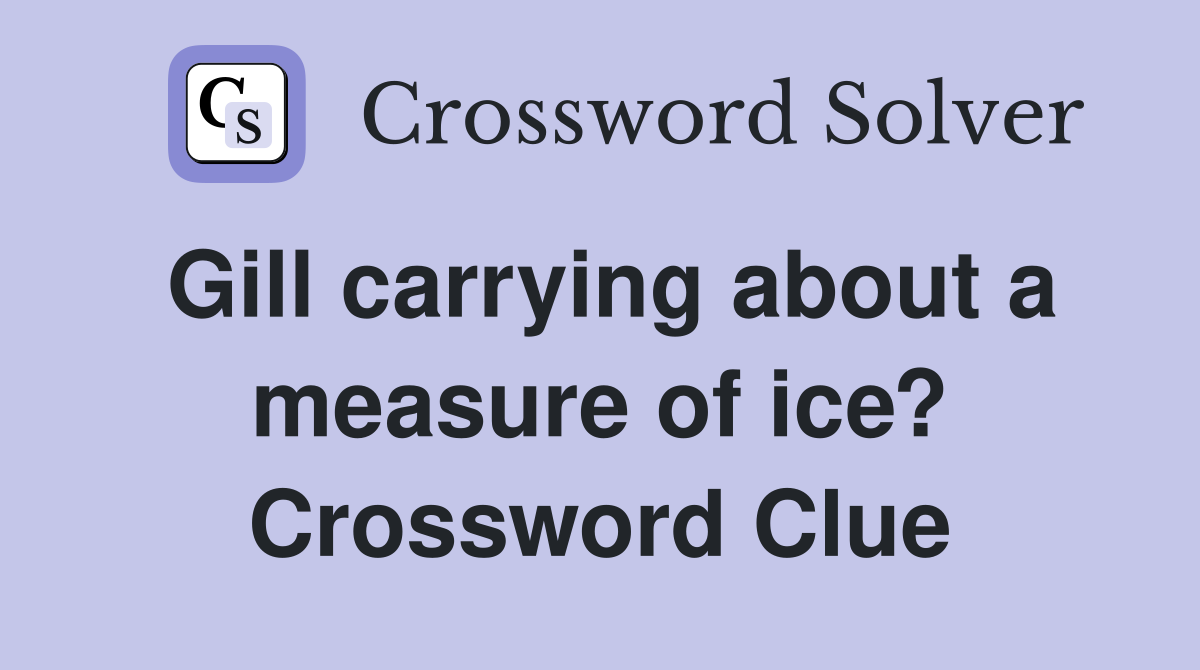 Gill carrying about a measure of ice? Crossword Clue