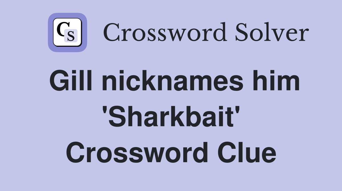 Gill nicknames him 'Sharkbait' Crossword Clue