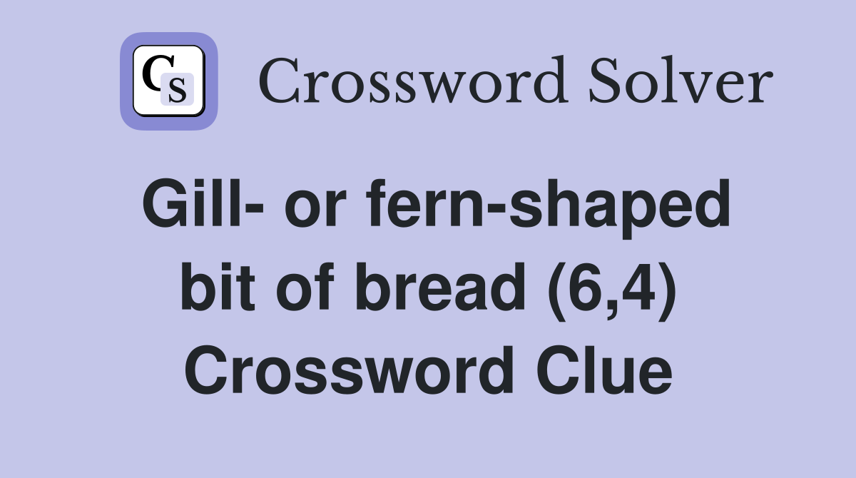 Gill- or fern-shaped bit of bread (6,4) Crossword Clue