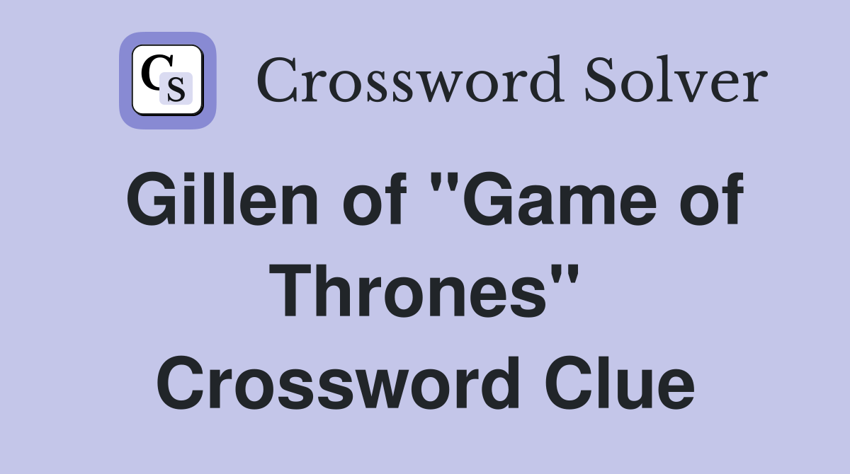 Gillen of "Game of Thrones" Crossword Clue