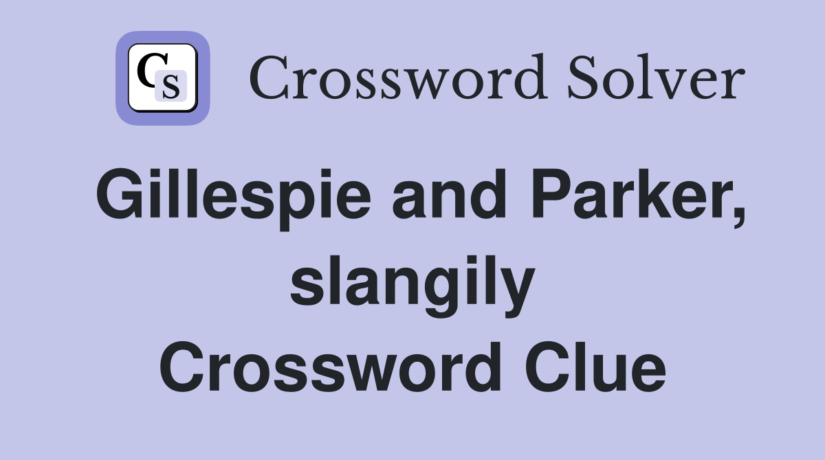 Gillespie and Parker, slangily Crossword Clue