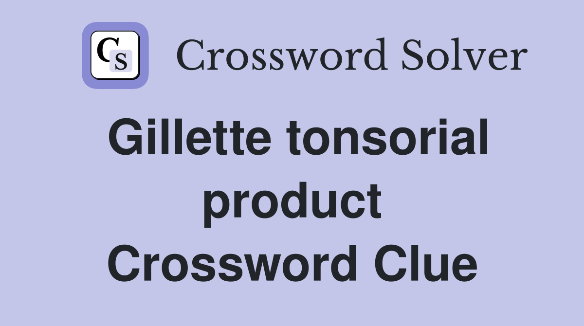 Gillette tonsorial product Crossword Clue