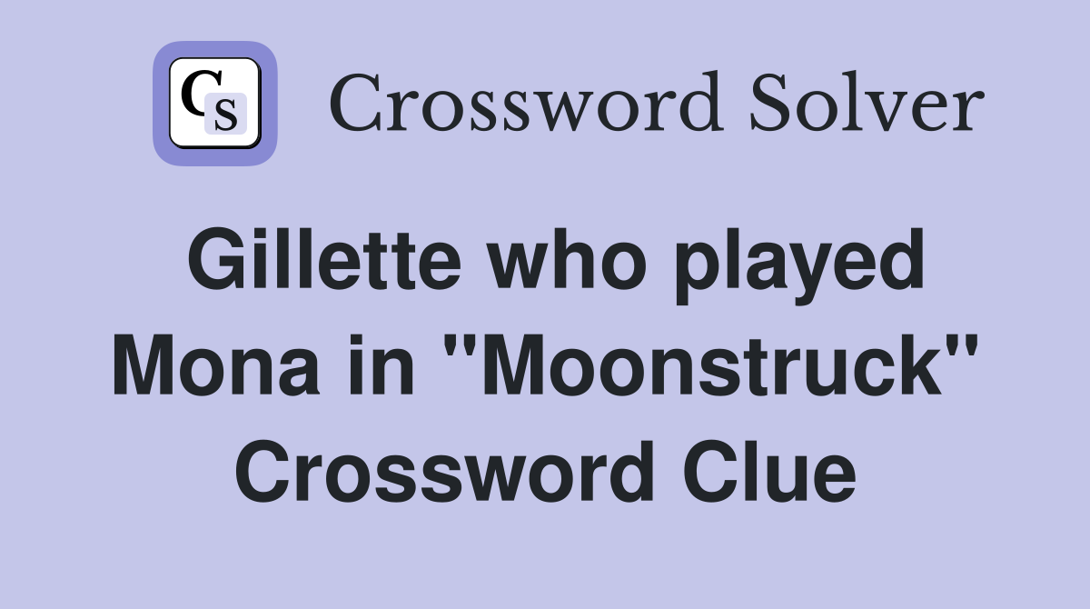 Gillette who played Mona in "Moonstruck" Crossword Clue