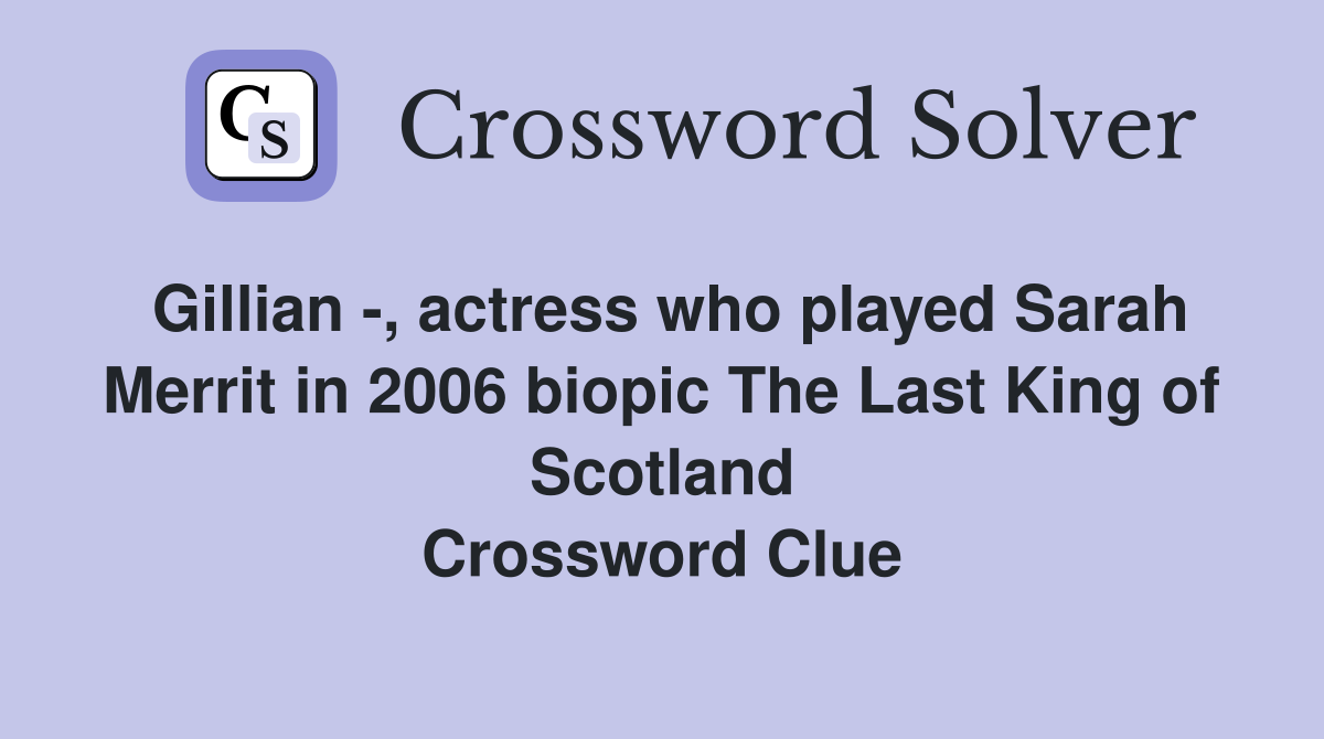 Gillian -, actress who played Sarah Merrit in 2006 biopic The Last King of Scotland Crossword Clue