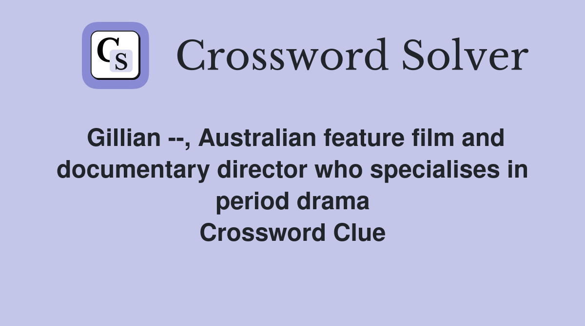 Gillian --, Australian feature film and documentary director who specialises in period drama Crossword Clue
