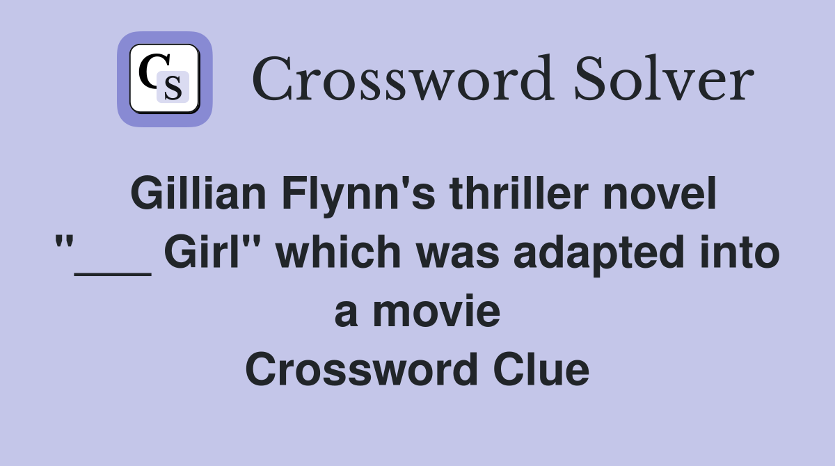 Gillian Flynn's thriller novel "___ Girl" which was adapted into a movie Crossword Clue