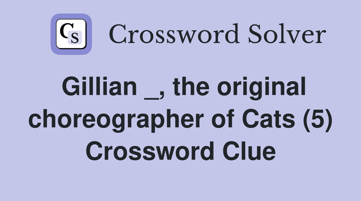Gillian _, the original choreographer of Cats (5) Crossword Clue