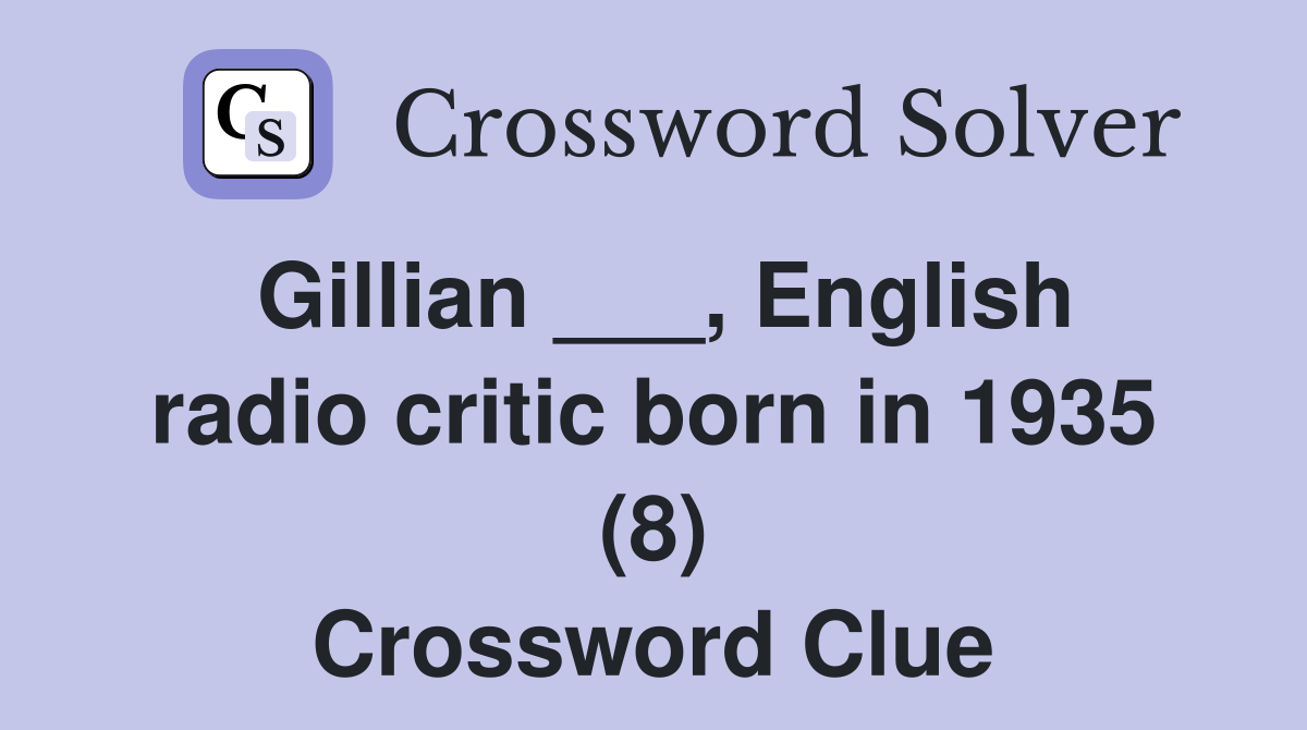 Gillian ___, English radio critic born in 1935 (8) Crossword Clue