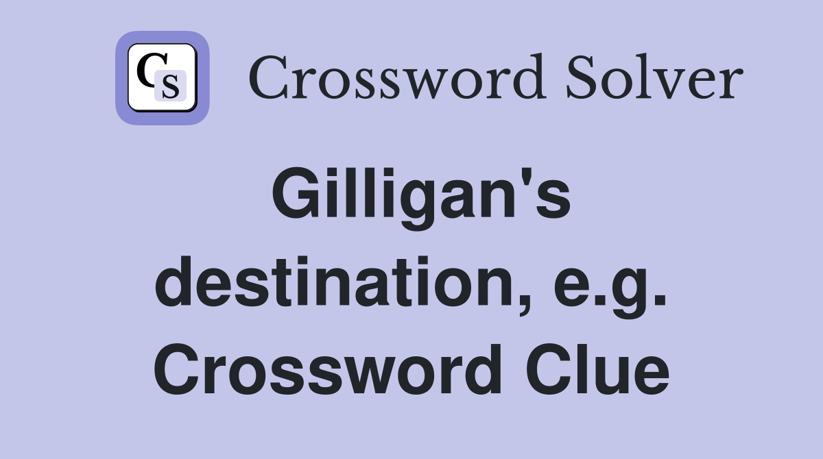 Gilligan's destination, e.g. Crossword Clue