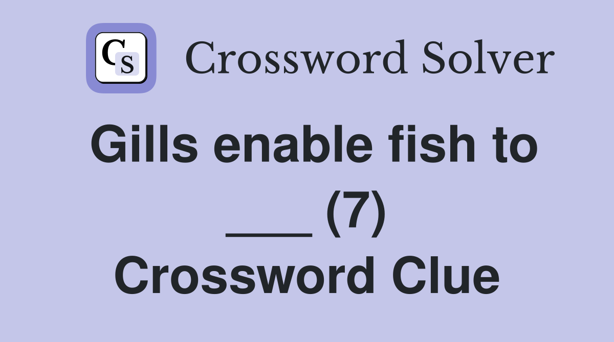 Gills enable fish to ___ (7) Crossword Clue