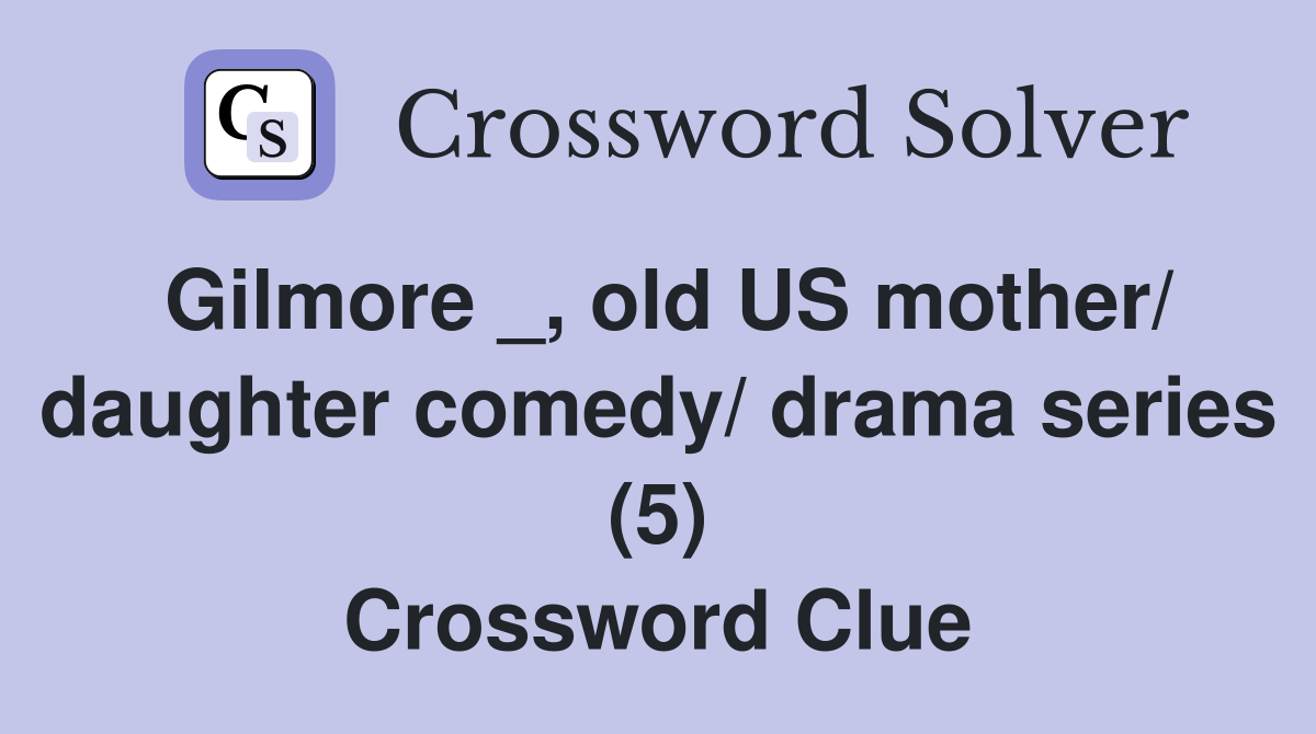Gilmore _, old US mother/ daughter comedy/ drama series (5) Crossword Clue