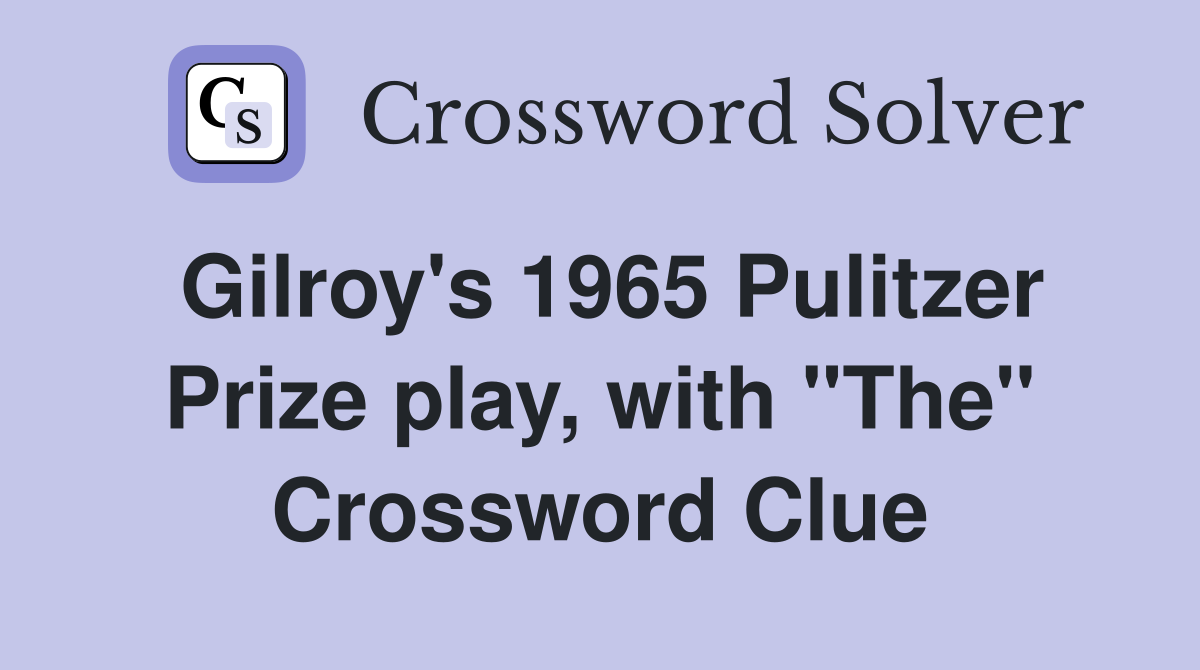 Gilroy's 1965 Pulitzer Prize play, with "The" Crossword Clue