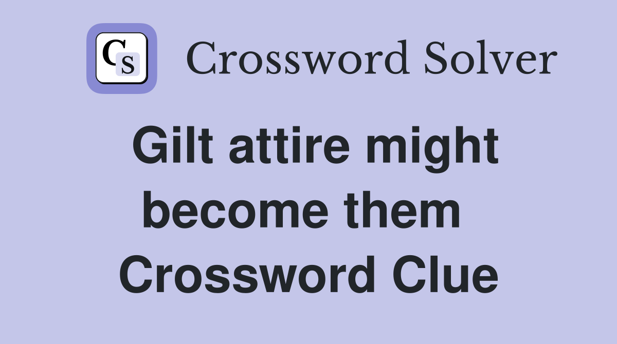 Gilt attire might become them  Crossword Clue