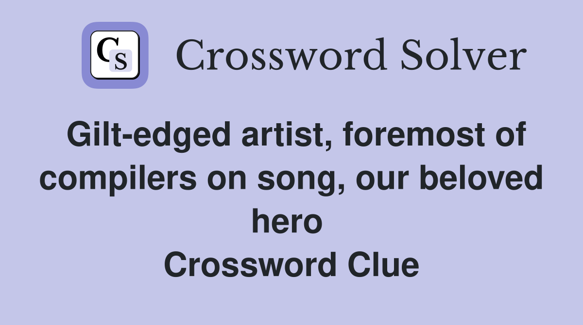 Gilt-edged artist, foremost of compilers on song, our beloved hero  Crossword Clue