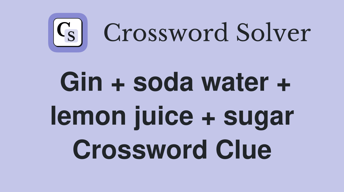 Gin + soda water + lemon juice + sugar Crossword Clue