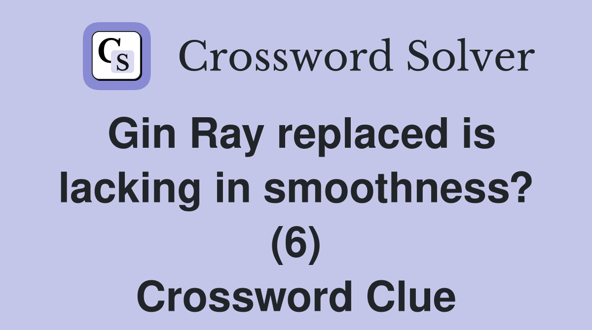 Gin Ray replaced is lacking in smoothness? (6) Crossword Clue
