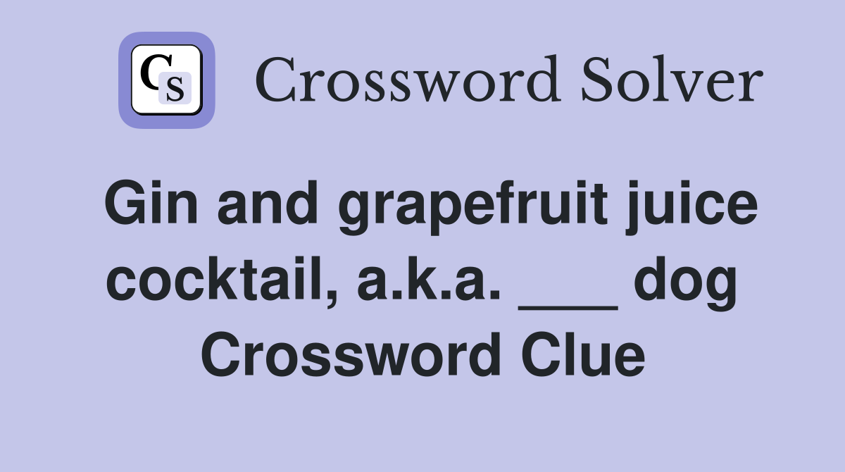 Gin and grapefruit juice cocktail, a.k.a. ___ dog Crossword Clue
