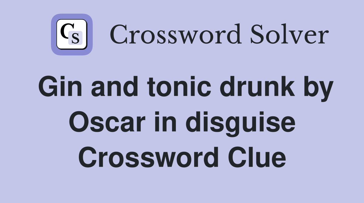 Gin and tonic drunk by Oscar in disguise Crossword Clue
