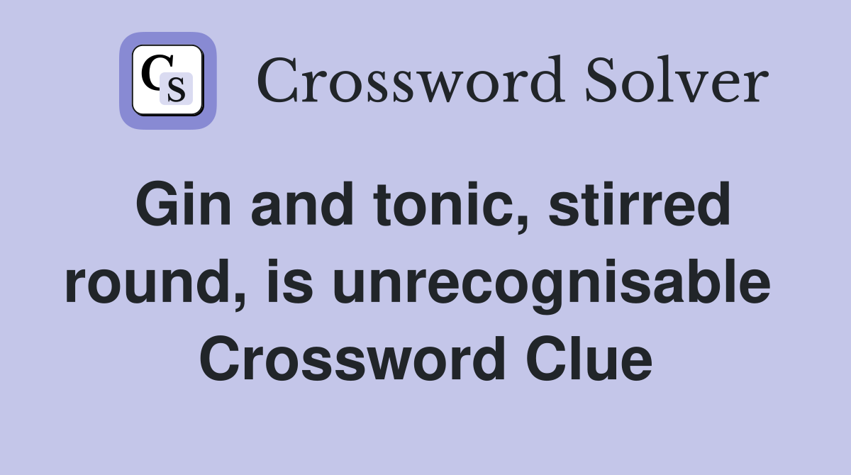 Gin and tonic, stirred round, is unrecognisable  Crossword Clue