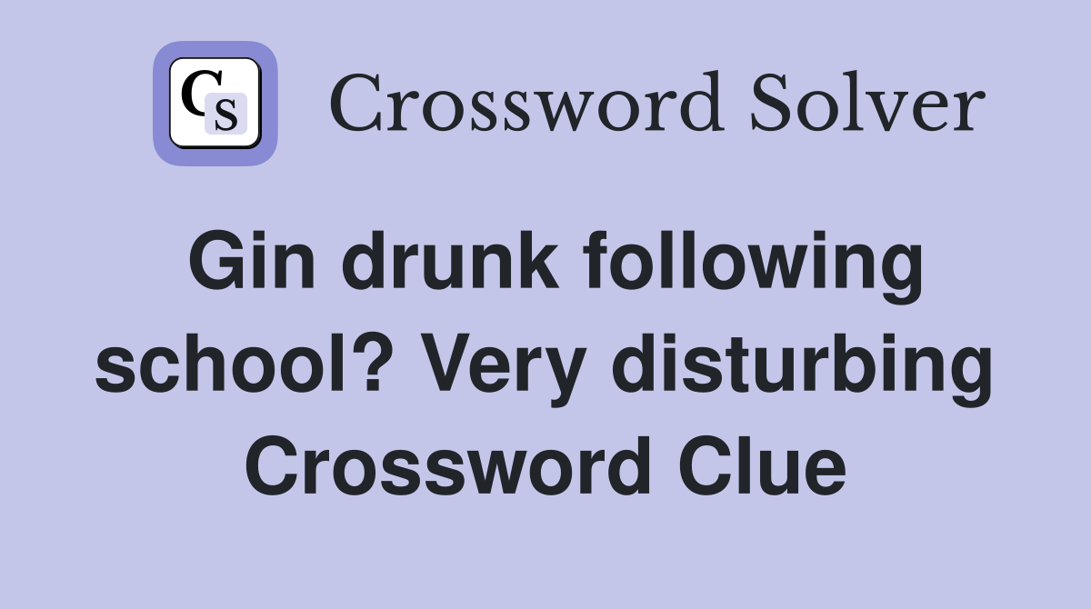 Gin drunk following school? Very disturbing Crossword Clue