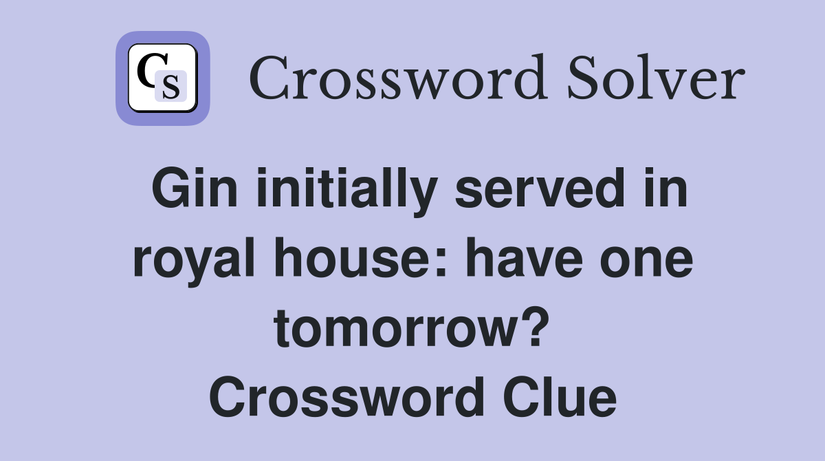 Gin initially served in royal house: have one tomorrow? Crossword Clue