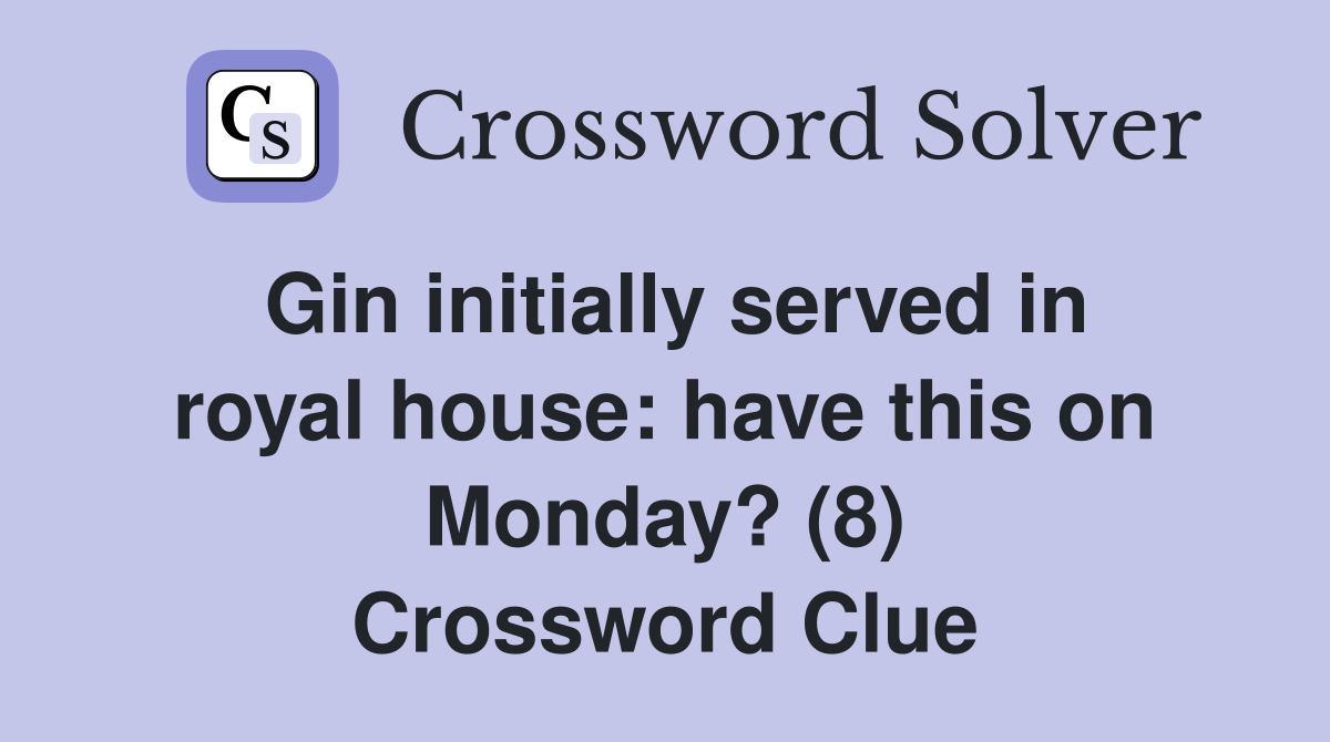 Gin initially served in royal house: have this on Monday? (8) Crossword Clue