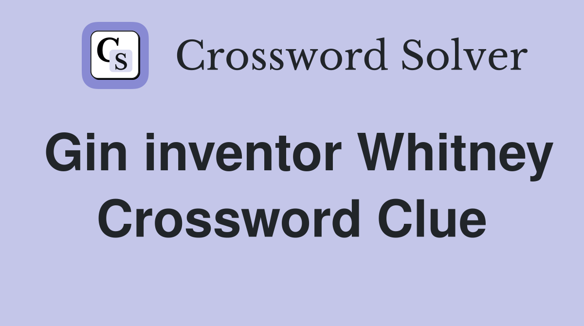 Gin inventor Whitney Crossword Clue