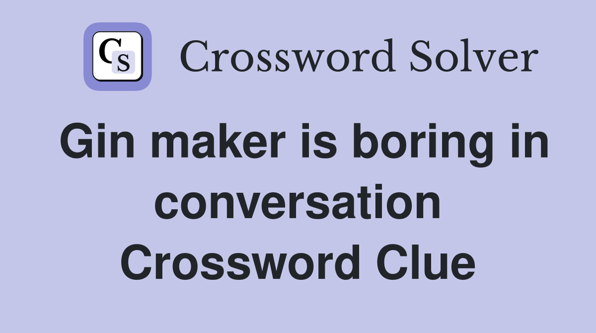 Gin maker is boring in conversation Crossword Clue