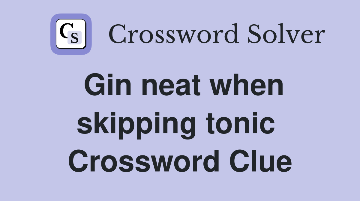 Gin neat when skipping tonic  Crossword Clue