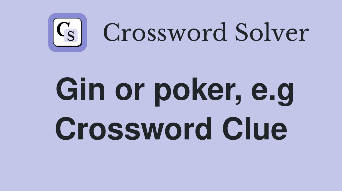 Gin or poker, e.g Crossword Clue