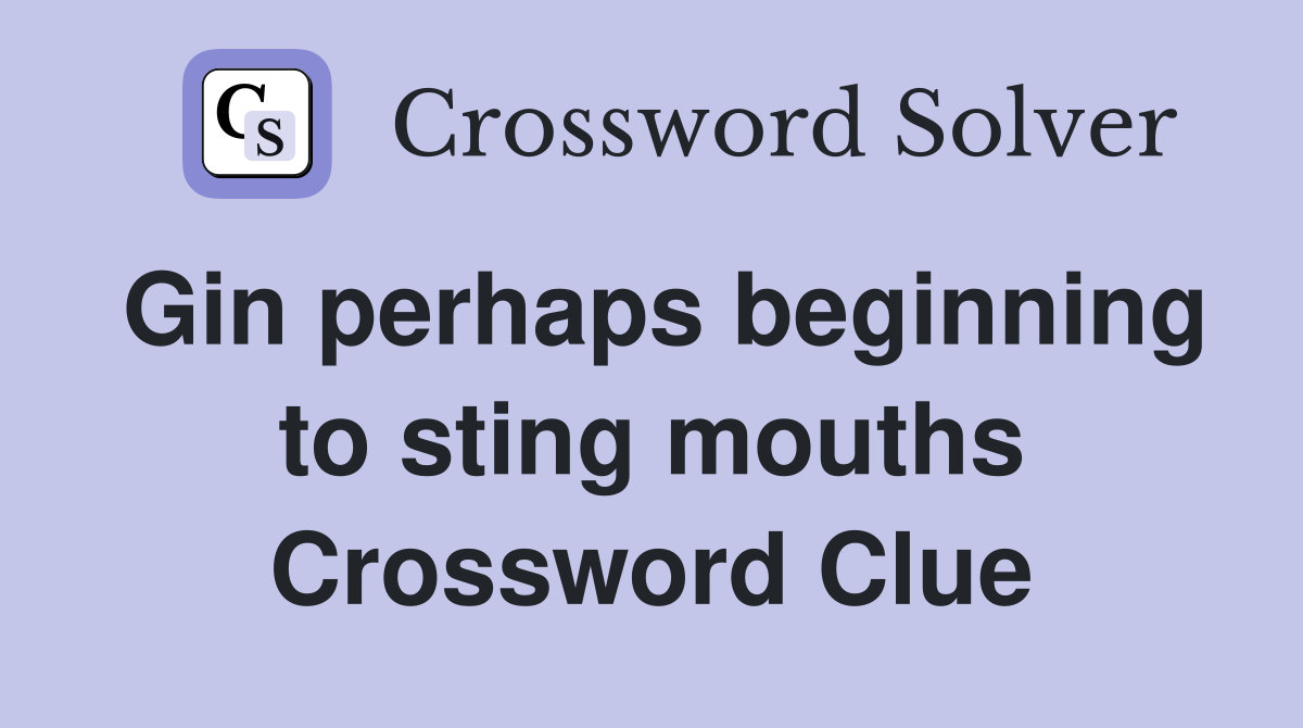 Gin perhaps beginning to sting mouths Crossword Clue