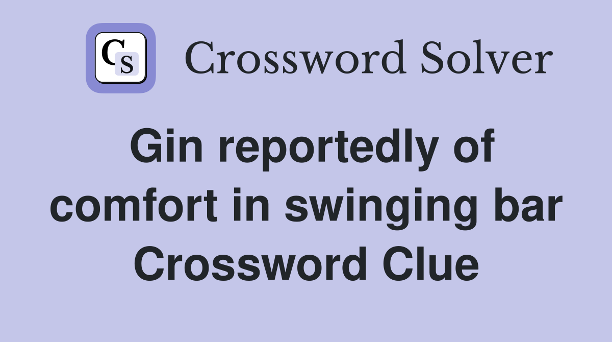 Gin reportedly of comfort in swinging bar Crossword Clue