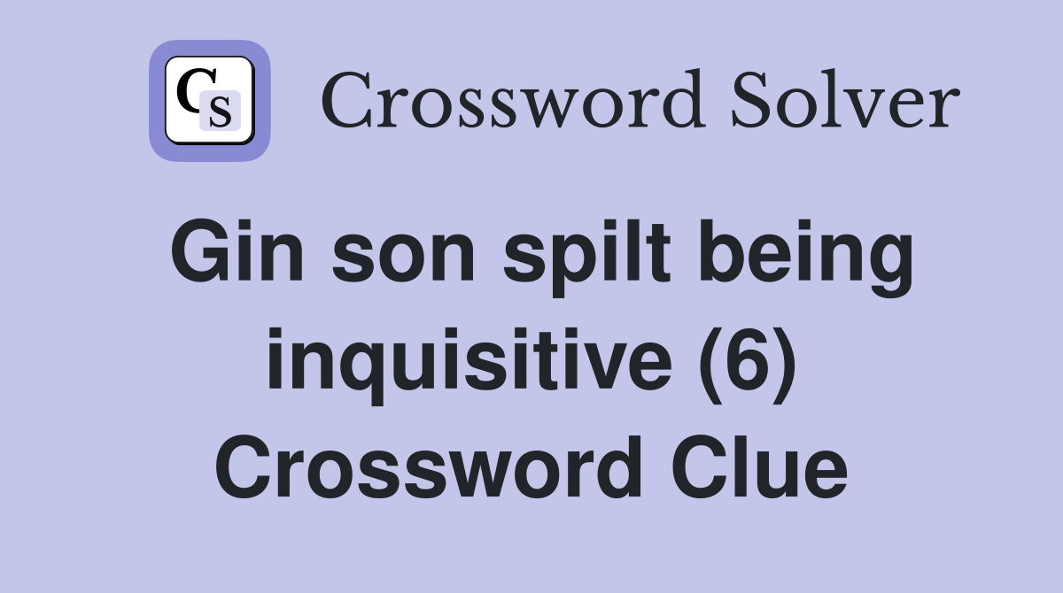 Gin son spilt being inquisitive (6) Crossword Clue