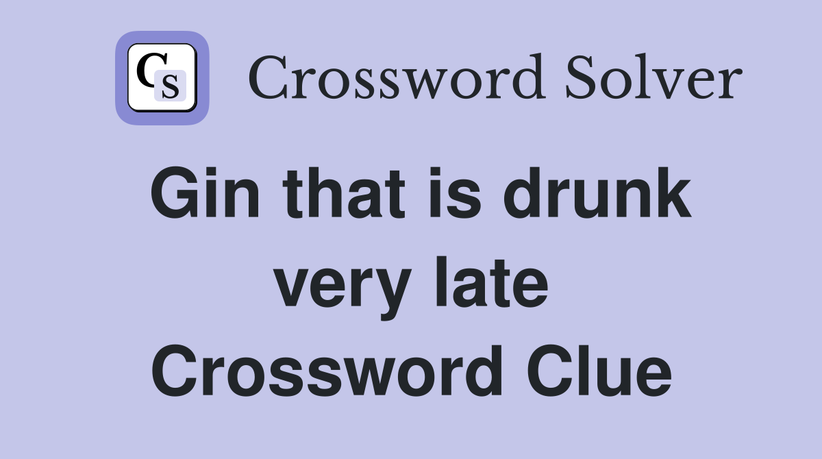 Gin that is drunk very late Crossword Clue