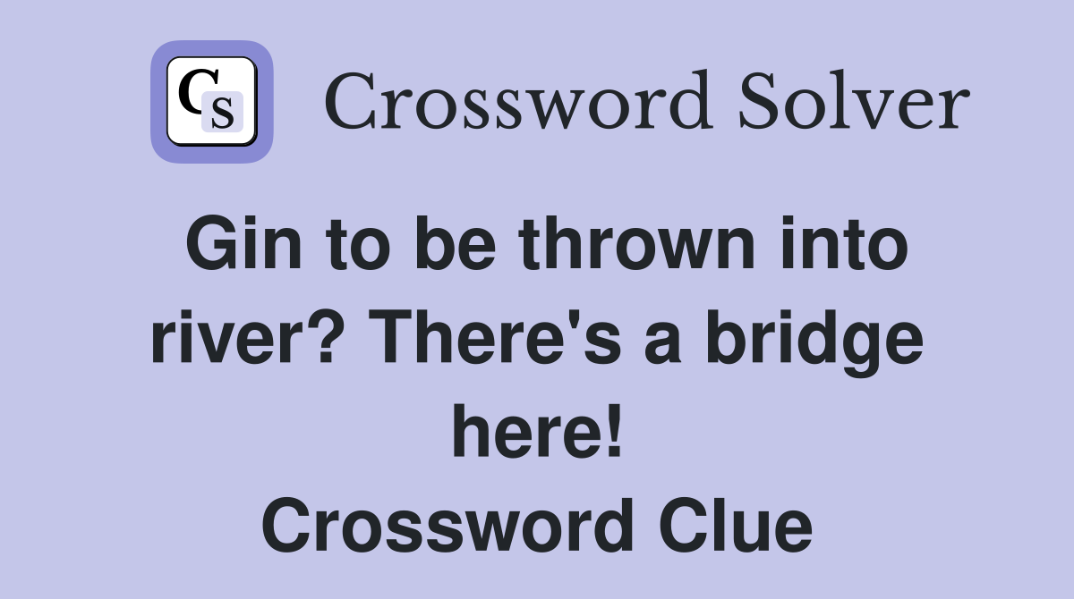 Gin to be thrown into river? There's a bridge here! Crossword Clue