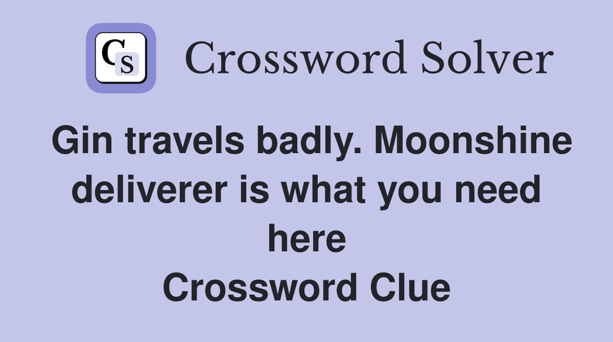 Gin travels badly. Moonshine deliverer is what you need here Crossword Clue