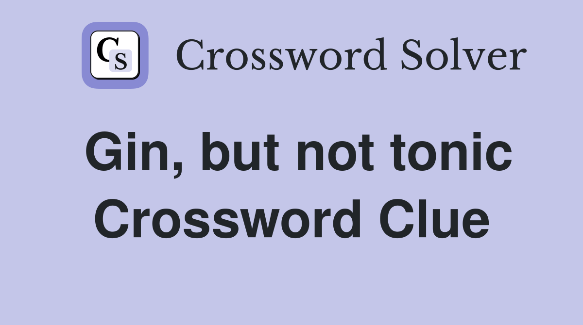 Gin, but not tonic Crossword Clue
