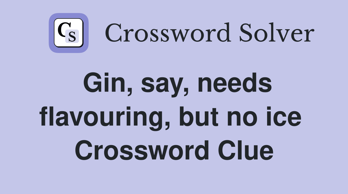 Gin, say, needs flavouring, but no ice  Crossword Clue
