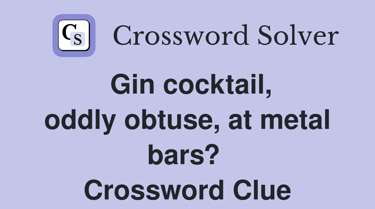Gin cocktail, oddly obtuse, at metal bars?  Crossword Clue