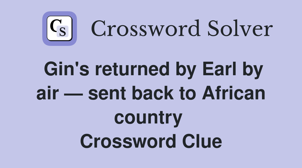 Gin's returned by Earl by air — sent back to African country  Crossword Clue