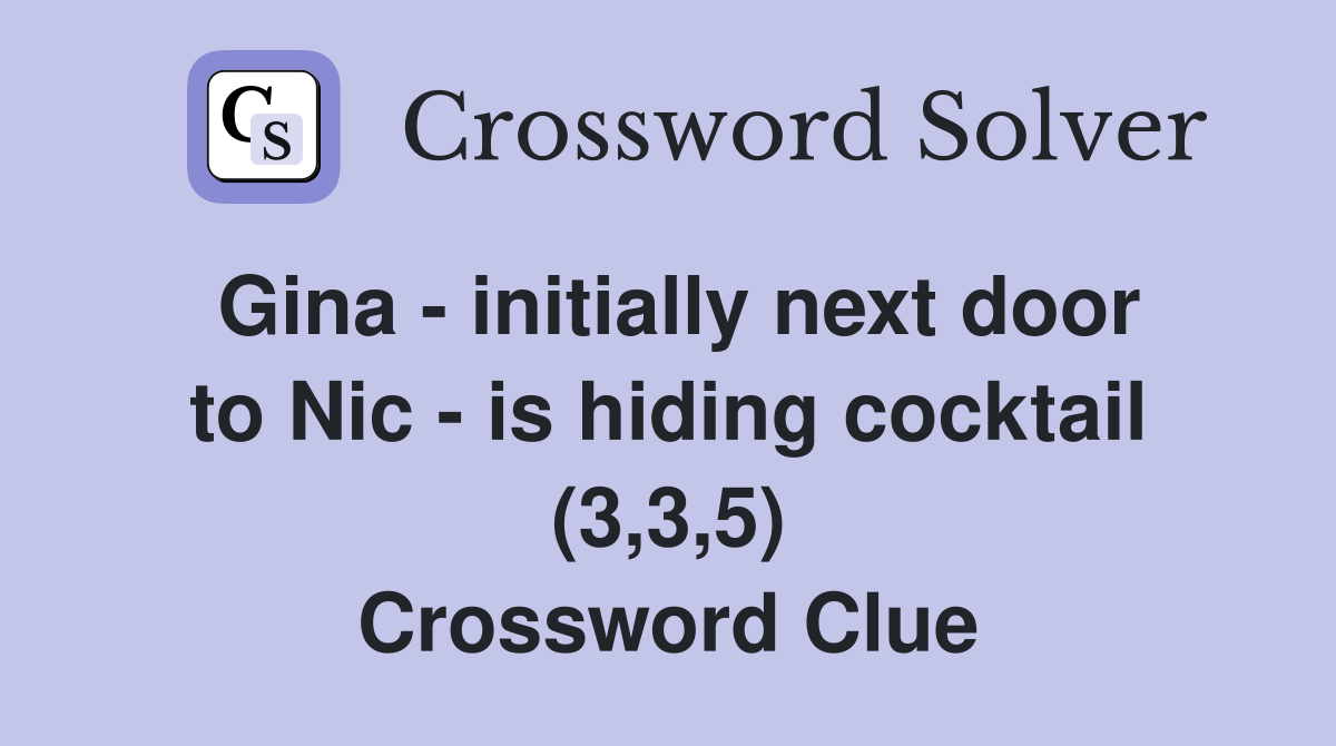 Gina - initially next door to Nic - is hiding cocktail (3,3,5) Crossword Clue