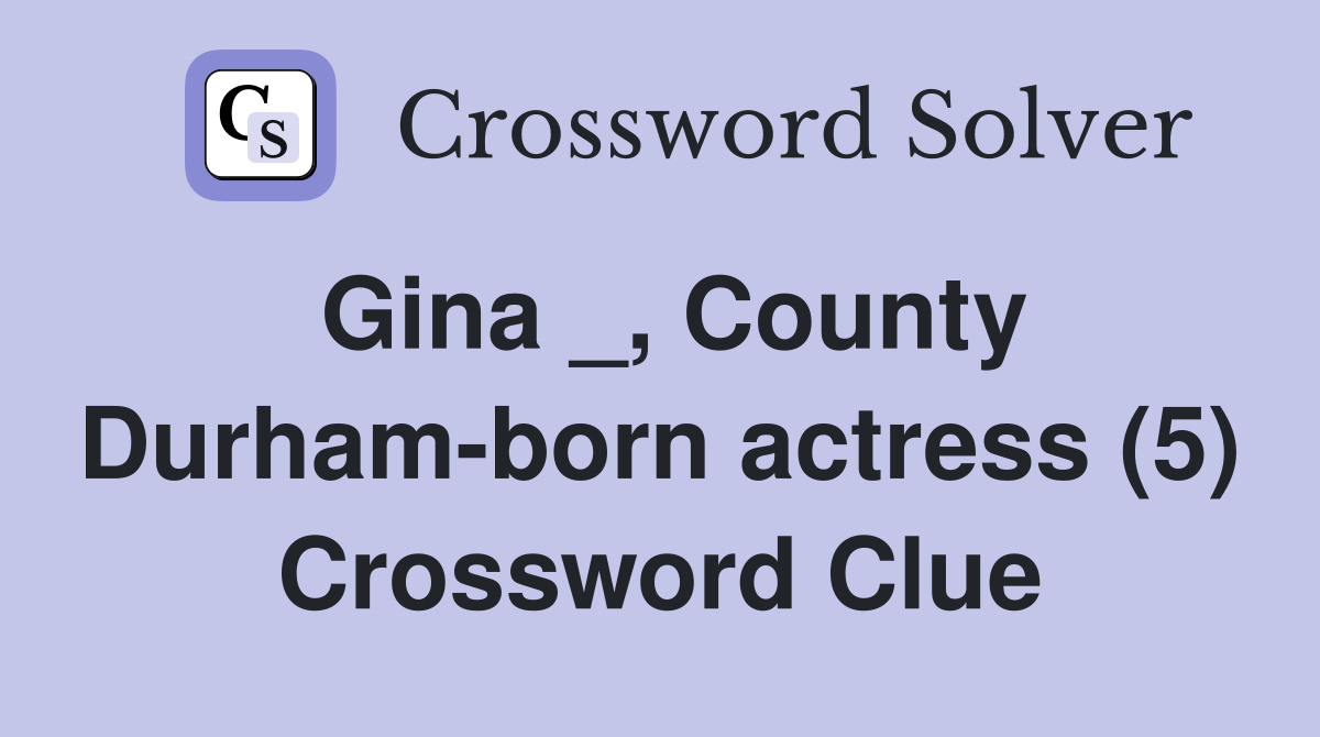 Gina _, County Durham-born actress (5) Crossword Clue