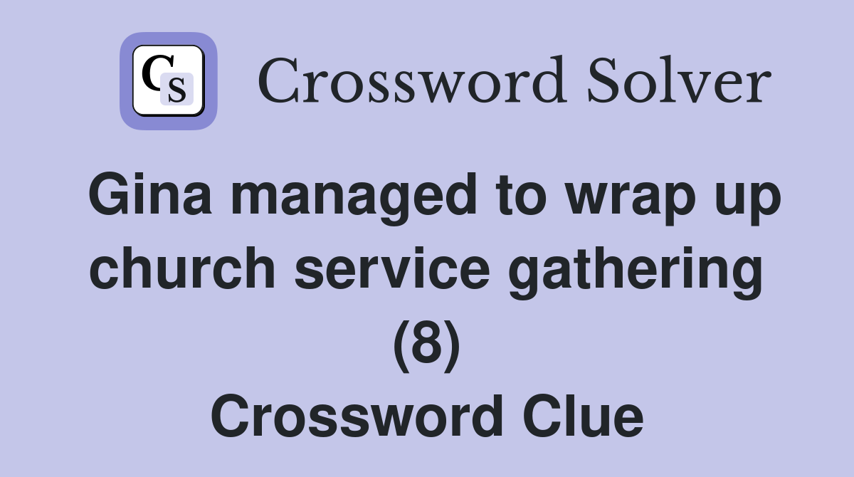 Gina managed to wrap up church service gathering (8) Crossword Clue