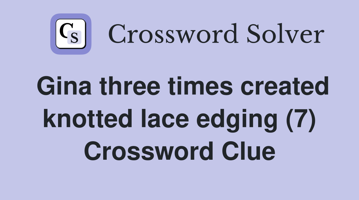 Gina three times created knotted lace edging (7) Crossword Clue
