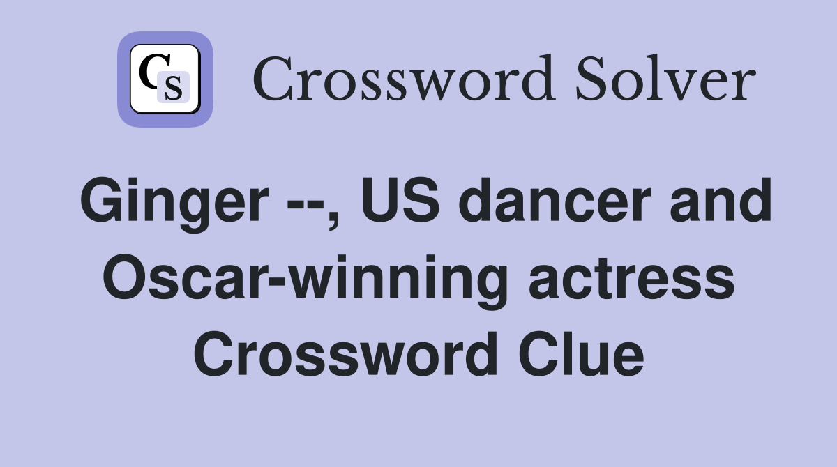 Ginger --, US dancer and Oscar-winning actress Crossword Clue