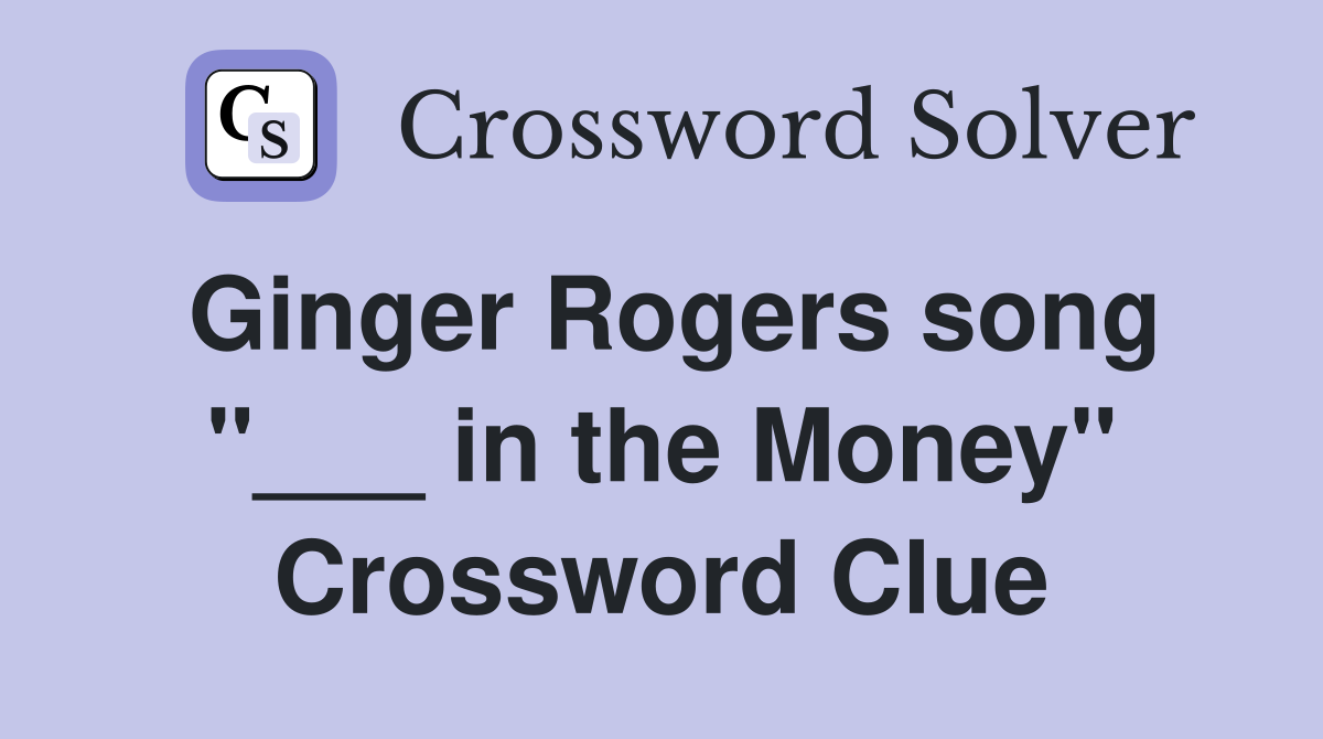 Ginger Rogers song "___ in the Money" Crossword Clue
